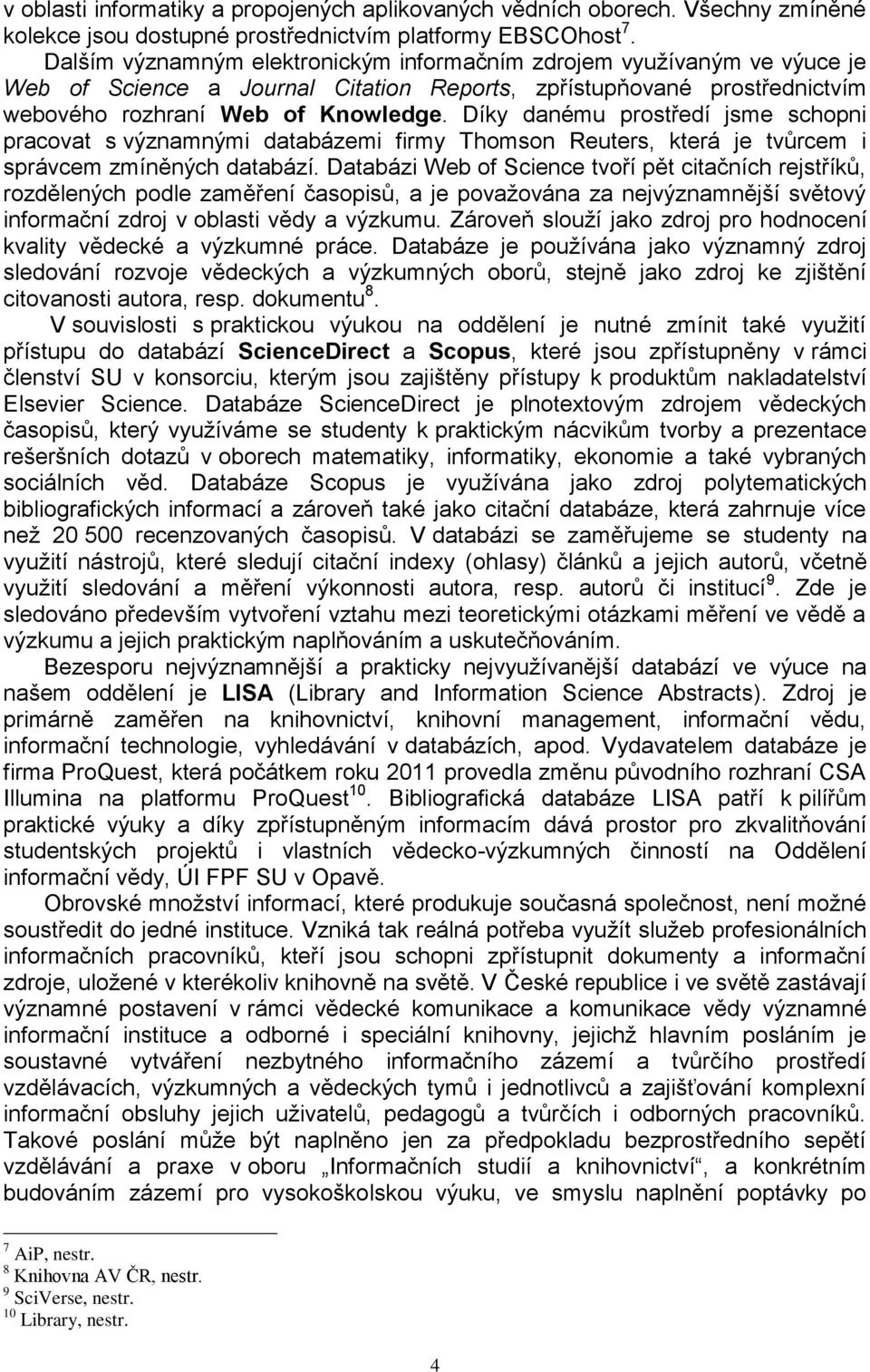 Díky danému prostředí jsme schopni pracovat s významnými databázemi firmy Thomson Reuters, která je tvůrcem i správcem zmíněných databází.