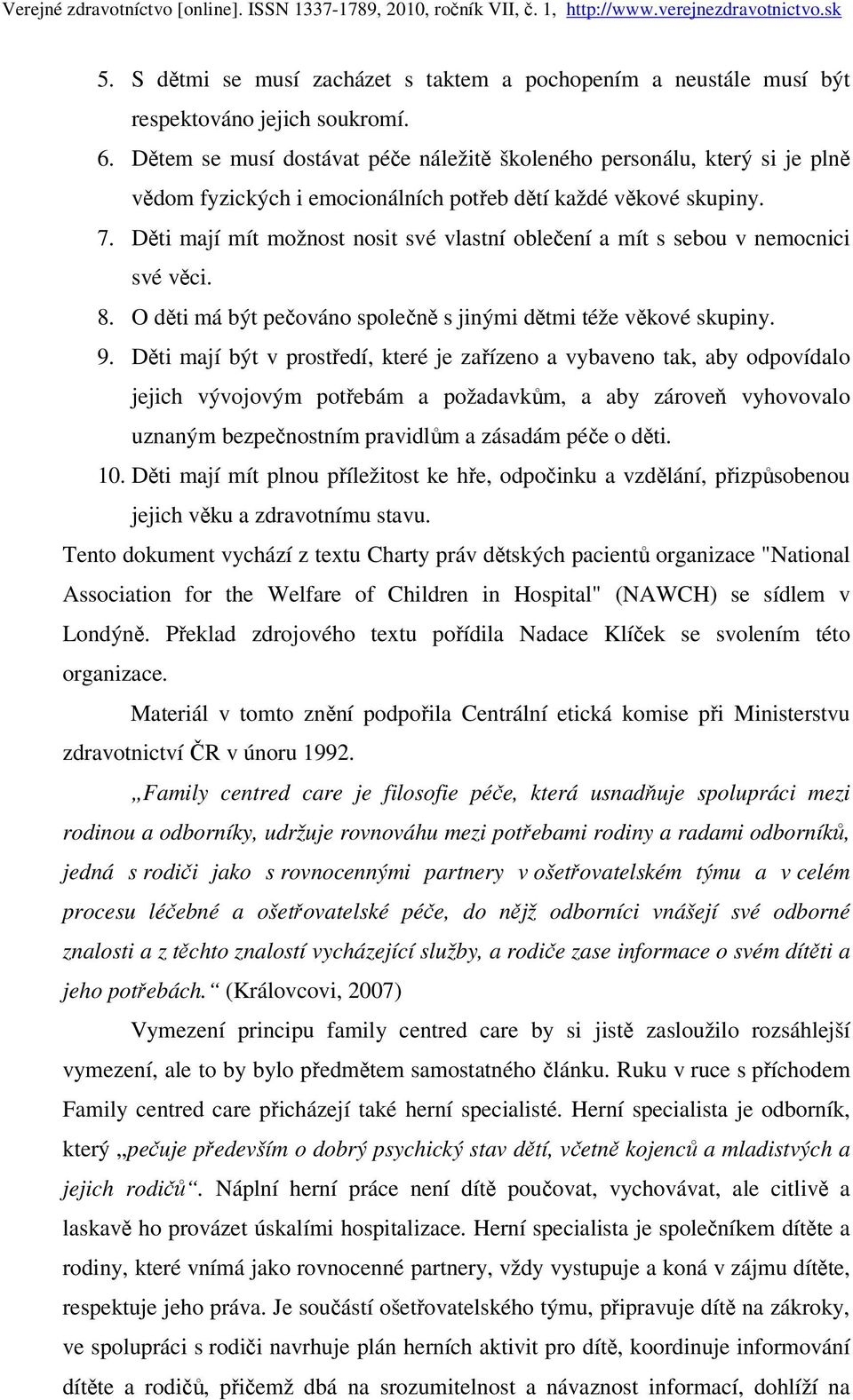 Děti mají mít možnost nosit své vlastní oblečení a mít s sebou v nemocnici své věci. 8. O děti má být pečováno společně s jinými dětmi téže věkové skupiny. 9.