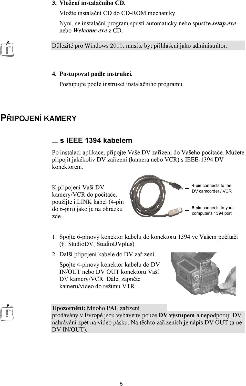 .. s IEEE 1394 kabelem Po instalaci aplikace, připojte Vaše DV zařízení do Vašeho počítače. Můžete připojit jakékoliv DV zařízení (kamera nebo VCR) s IEEE-1394 DV konektorem.