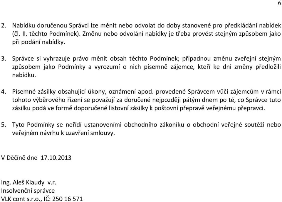 Správce si vyhrazuje právo měnit obsah těchto Podmínek; případnou změnu zveřejní stejným způsobem jako Podmínky a vyrozumí o nich písemně zájemce, kteří ke dni změny předložili nabídku. 4.