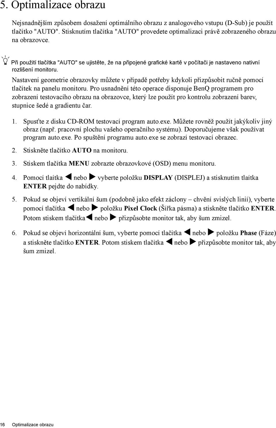 Při použití tlačítka "AUTO" se ujistěte, že na připojené grafické kartě v počítači je nastaveno nativní rozlišení monitoru.