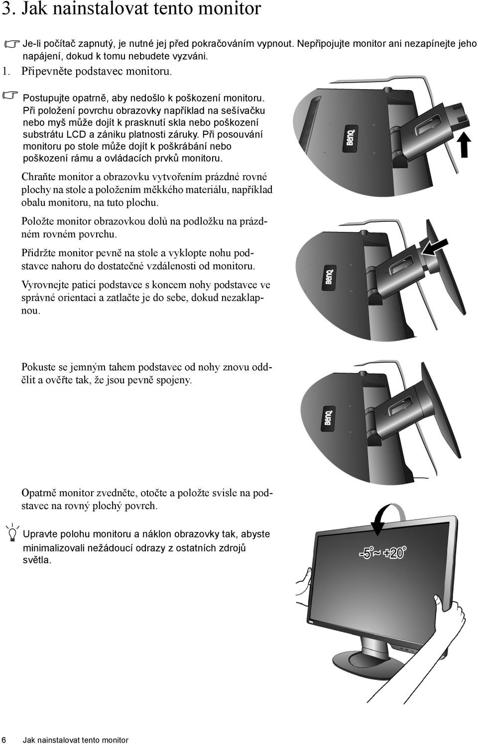 Při položení povrchu obrazovky například na sešívačku nebo myš může dojít k prasknutí skla nebo poškození substrátu LCD a zániku platnosti záruky.