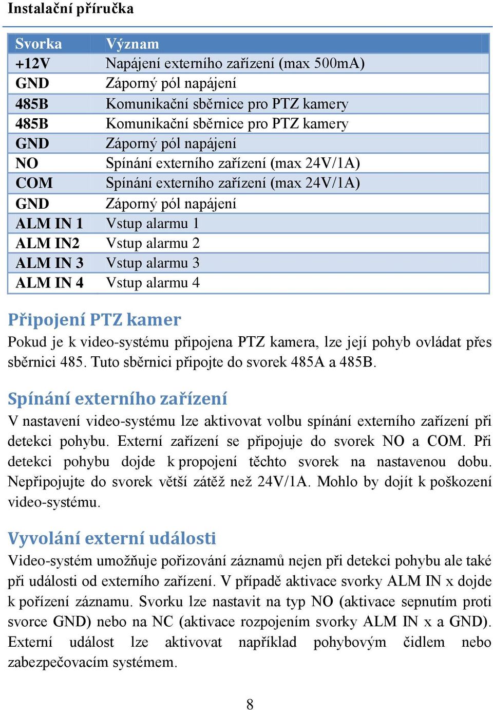 IN 4 Vstup alarmu 4 Připojení PTZ kamer Pokud je k video-systému připojena PTZ kamera, lze její pohyb ovládat přes sběrnici 485. Tuto sběrnici připojte do svorek 485A a 485B.