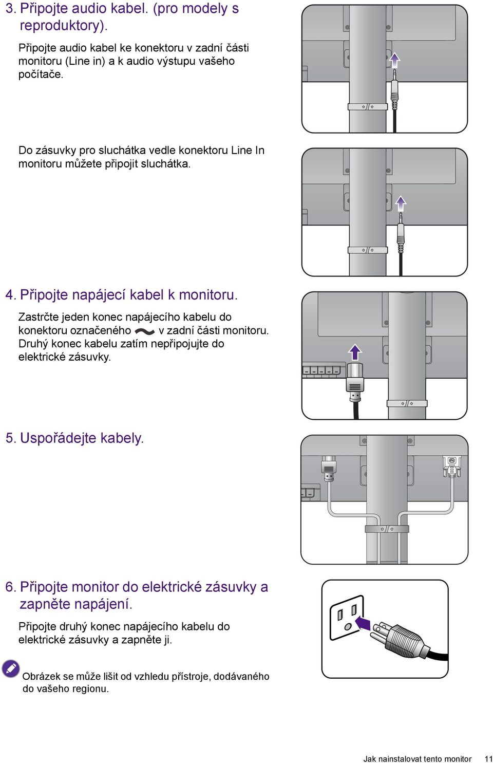 Zastrčte jeden konec napájecího kabelu do konektoru označeného v zadní části monitoru. Druhý konec kabelu zatím nepřipojujte do elektrické zásuvky. 5. Uspořádejte kabely. 6.