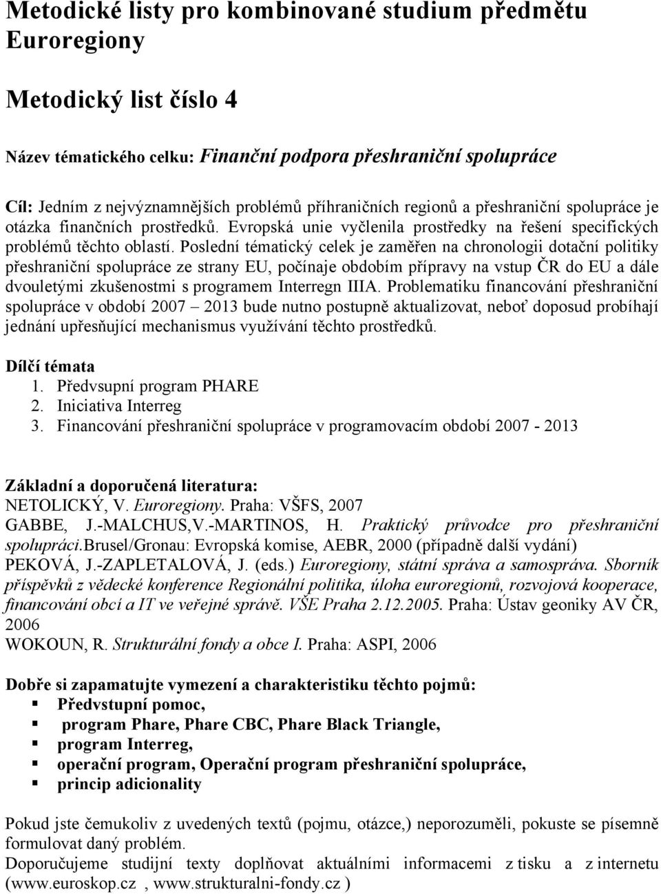 Poslední tématický celek je zaměřen na chronologii dotační politiky přeshraniční spolupráce ze strany EU, počínaje obdobím přípravy na vstup ČR do EU a dále dvouletými zkušenostmi s programem