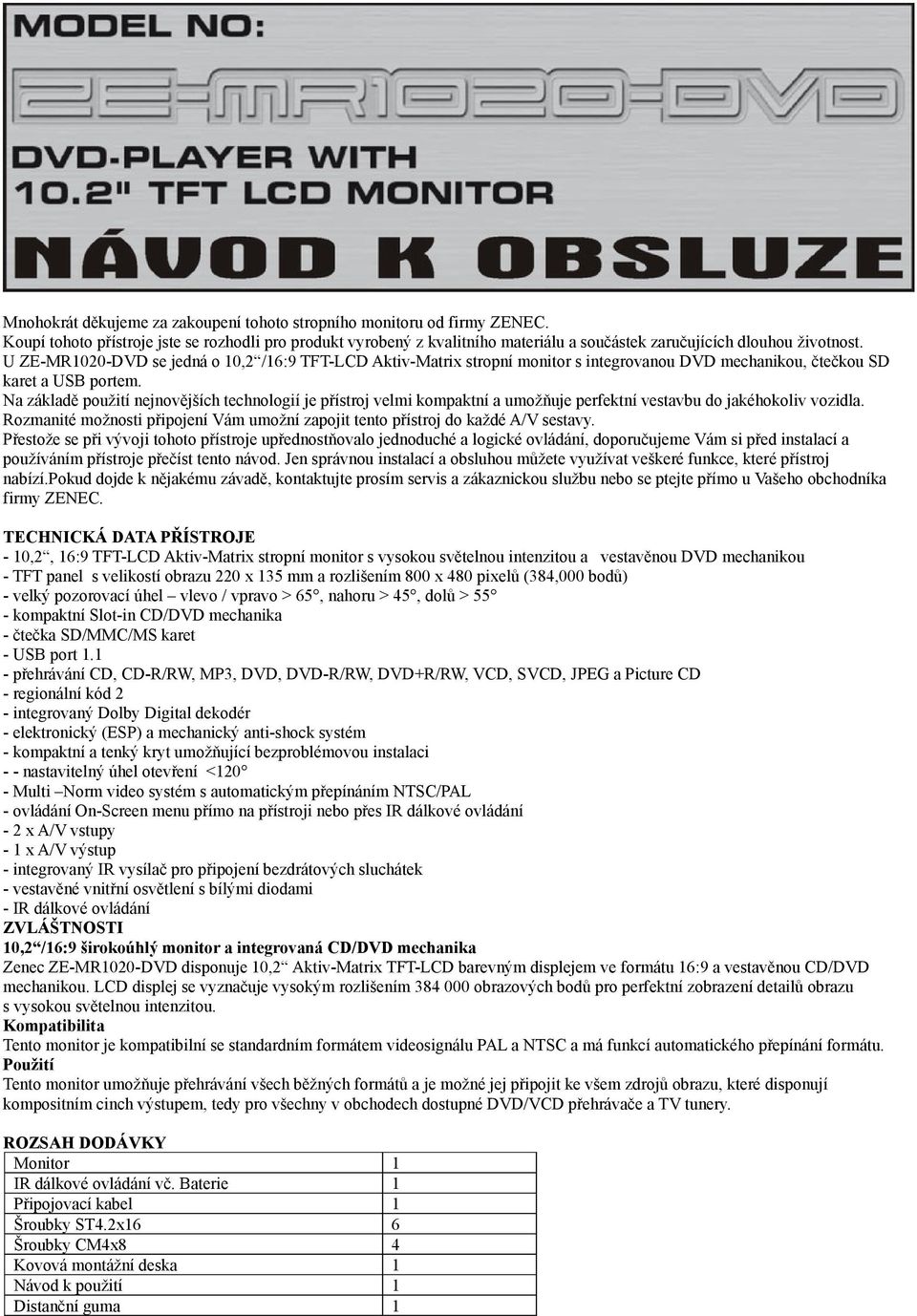 U ZE-MR1020-DVD se jedná o 10,2 /16:9 TFT-LCD Aktiv-Matrix stropní monitor s integrovanou DVD mechanikou, čtečkou SD karet a USB portem.