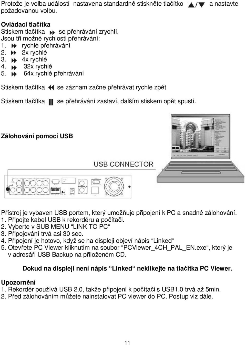 64x rychlé přehrávání Stiskem tlačítka Stiskem tlačítka se záznam začne přehrávat rychle zpět se přehrávání zastaví, dalším stiskem opět spustí.