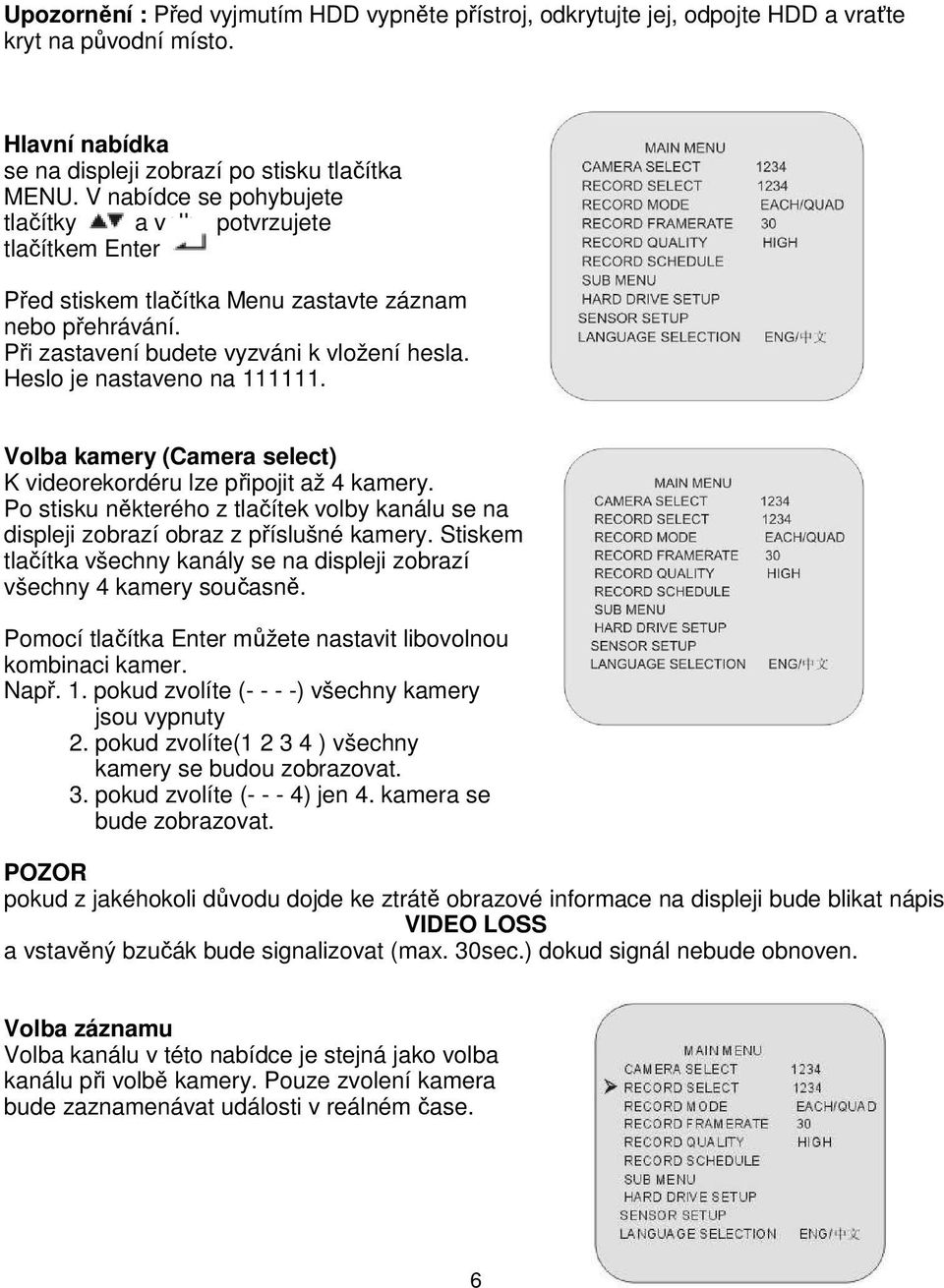 Heslo je nastaveno na 111111. Volba kamery (Camera select) K videorekordéru lze připojit až 4 kamery. Po stisku některého z tlačítek volby kanálu se na displeji zobrazí obraz z příslušné kamery.