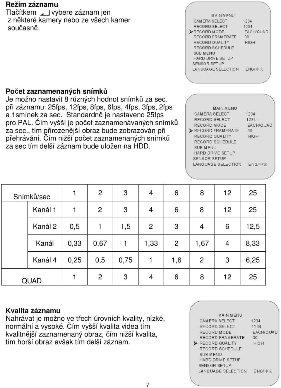 , tím přirozenější obraz bude zobrazován při přehrávání. Čím nižší počet zaznamenaných snímků za sec tím delší záznam bude uložen na HDD.