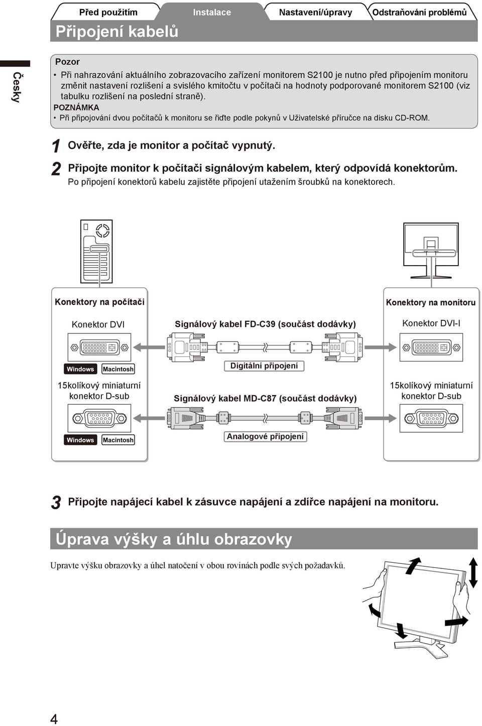 Ověřte, zda je monitor a počítač vypnutý. Připojte monitor k počítači signálovým kabelem, který odpovídá konektorům. Po připojení konektorů kabelu zajistěte připojení utažením šroubků na konektorech.