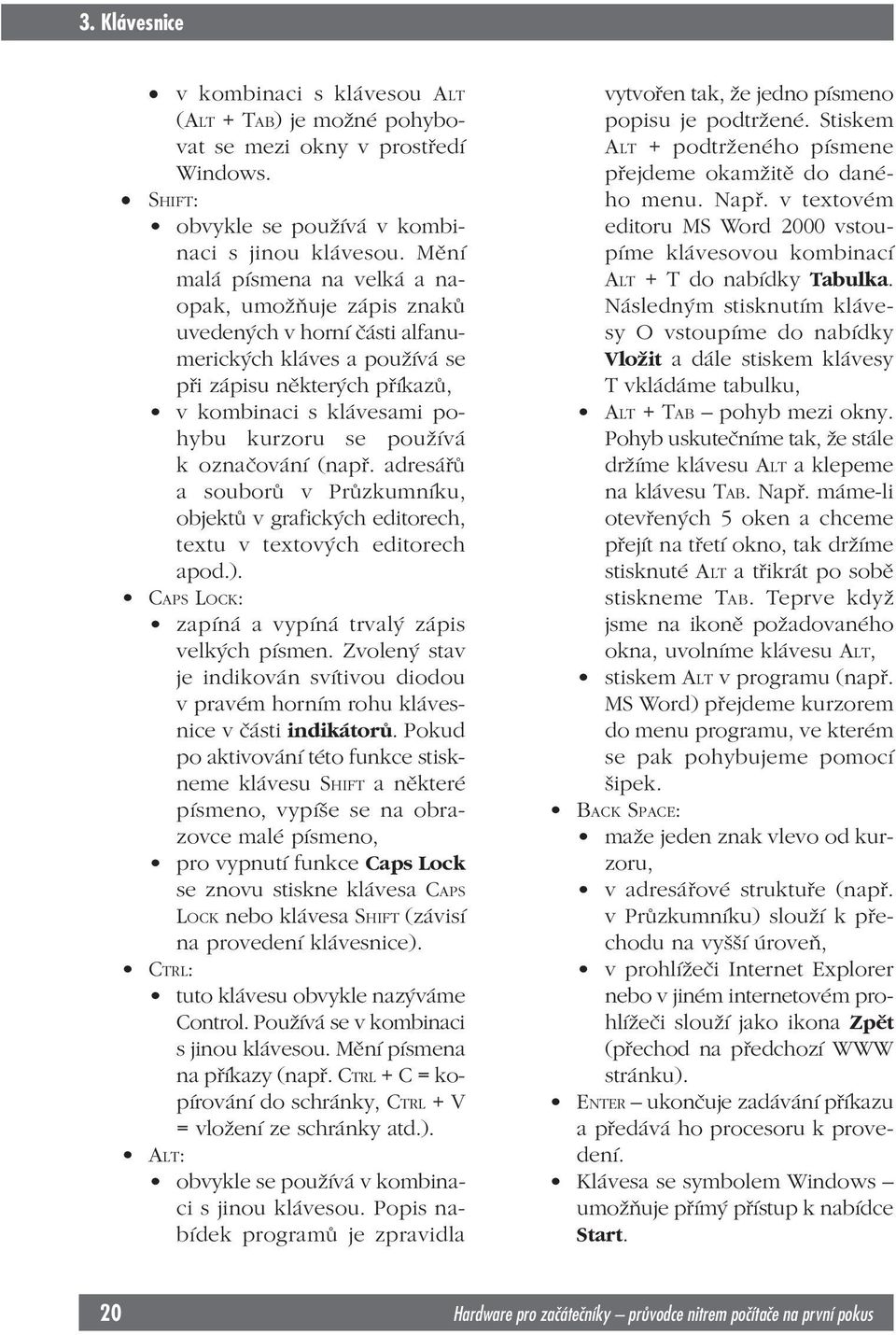 označování (např. adresářů a souborů v Průzkumníku, objektů v grafických editorech, textu v textových editorech apod.). CAPS LOCK: zapíná a vypíná trvalý zápis velkých písmen.