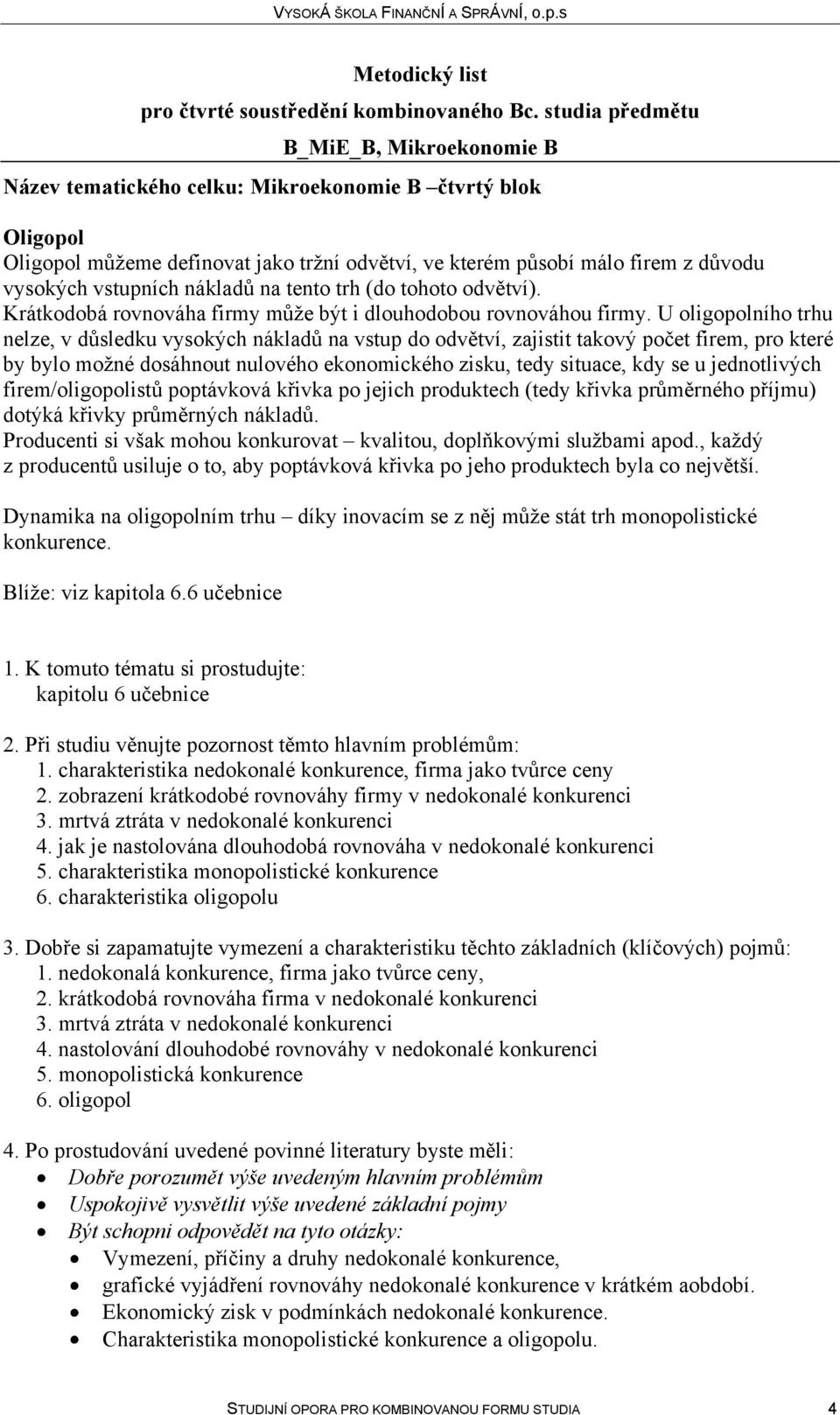 U oligopolního trhu nelze, v důsledku vysokých nákladů na vstup do odvětví, zajistit takový počet firem, pro které by bylo možné dosáhnout nulového ekonomického zisku, tedy situace, kdy se u