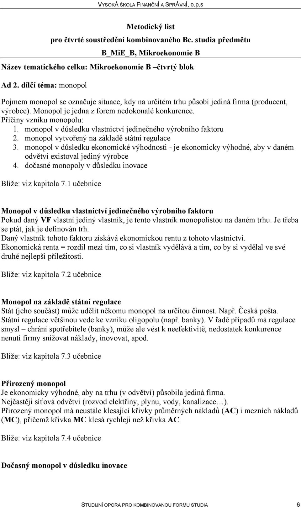 monopol v důsledku ekonomické výhodnosti - je ekonomicky výhodné, aby v daném odvětví existoval jediný výrobce 4. dočasné monopoly v důsledku inovace Blíže: viz kapitola 7.