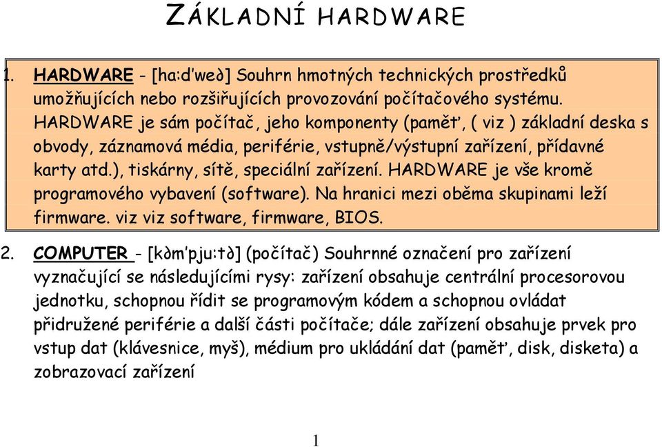HARDWARE je vše kromě programového vybavení (software). Na hranici mezi oběma skupinami leží firmware. viz viz software, firmware, BIOS. 2.