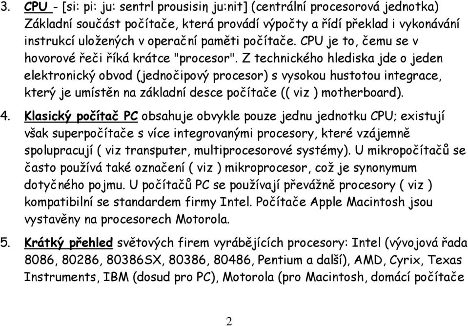 Z technického hlediska jde o jeden elektronický obvod (jednočipový procesor) s vysokou hustotou integrace, který je umístěn na základní desce počítače (( viz ) motherboard). 4.