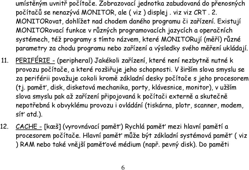 Existují MONITORovací funkce v různých programovacích jazycích a operačních systémech, též programy s tímto názvem, které MONITORují (měří) různé parametry za chodu programu nebo zařízení a výsledky