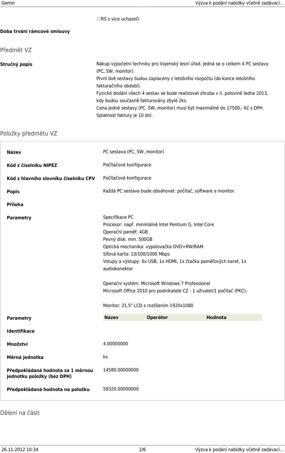 polovině ledna 2013, kdy budou současně fakturovány zbylé 2ks. Cena jedné sestavy (PC, SW, monitor) musí být maximálně do 17500,- Kč s DPH. Splatnost faktury je 10 dní.