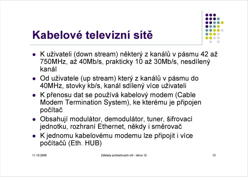 (Cable Modem Termination System), ke kterému je připojen počítač Obsahují modulátor, demodulátor, tuner, šifrovací jednotku, rozhraní