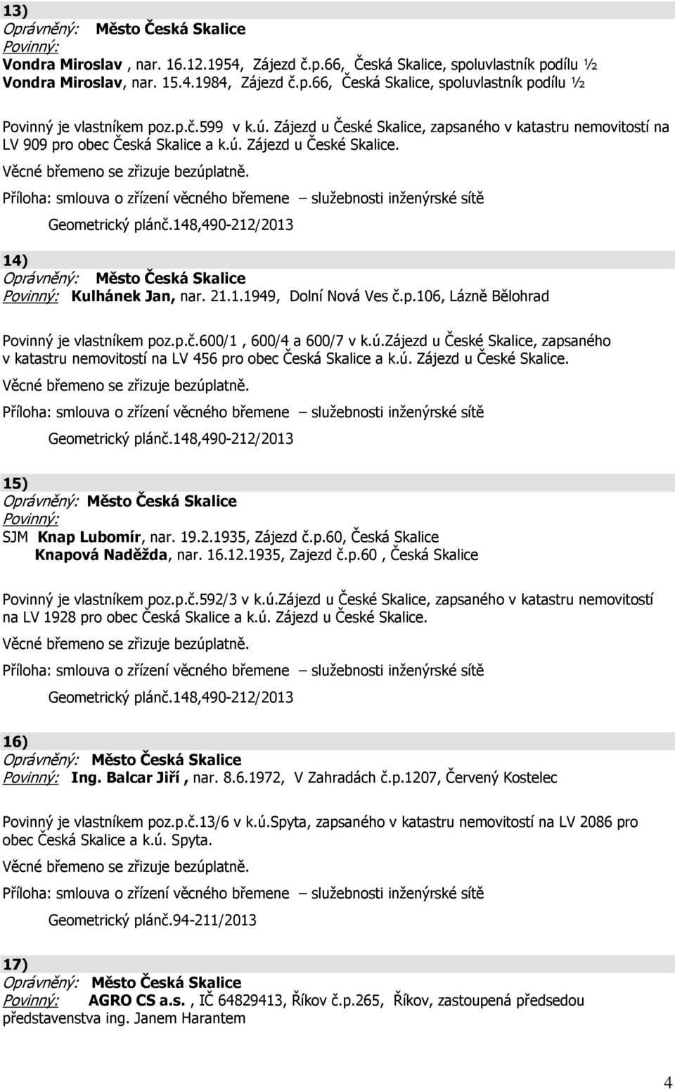 p.č.600/1, 600/4 a 600/7 v k.ú.zájezd u České Skalice, zapsaného v katastru nemovitostí na LV 456 pro obec Česká Skalice a k.ú. Zájezd u České Skalice. 15) SJM Knap Lubomír, nar. 19.2.1935, Zájezd č.