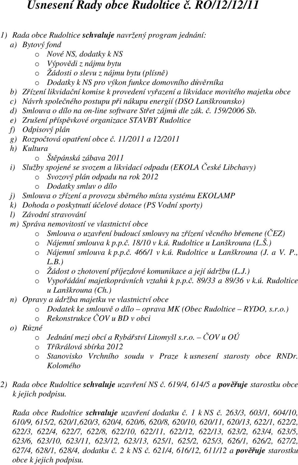 funkce domovního důvěrníka b) Zřízení likvidační komise k provedení vyřazení a likvidace movitého majetku obce c) Návrh společného postupu při nákupu energií (DSO Lanškrounsko) d) Smlouva o dílo na