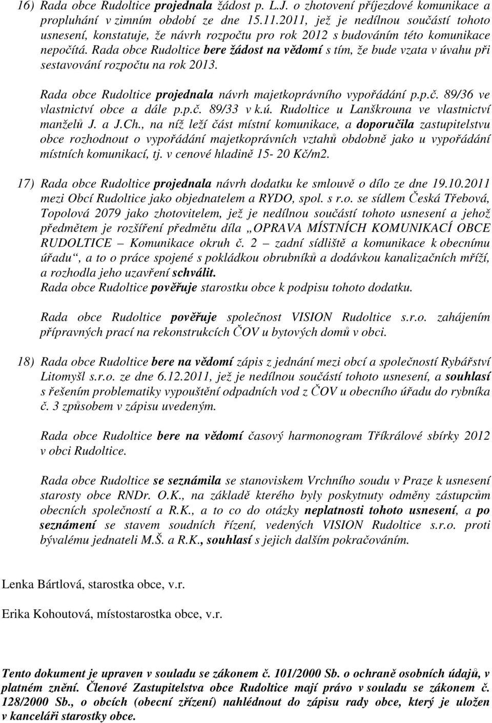 Rada obce Rudoltice bere žádost na vědomí s tím, že bude vzata v úvahu při sestavování rozpočtu na rok 2013. Rada obce Rudoltice projednala návrh majetkoprávního vypořádání p.p.č. 89/36 ve vlastnictví obce a dále p.