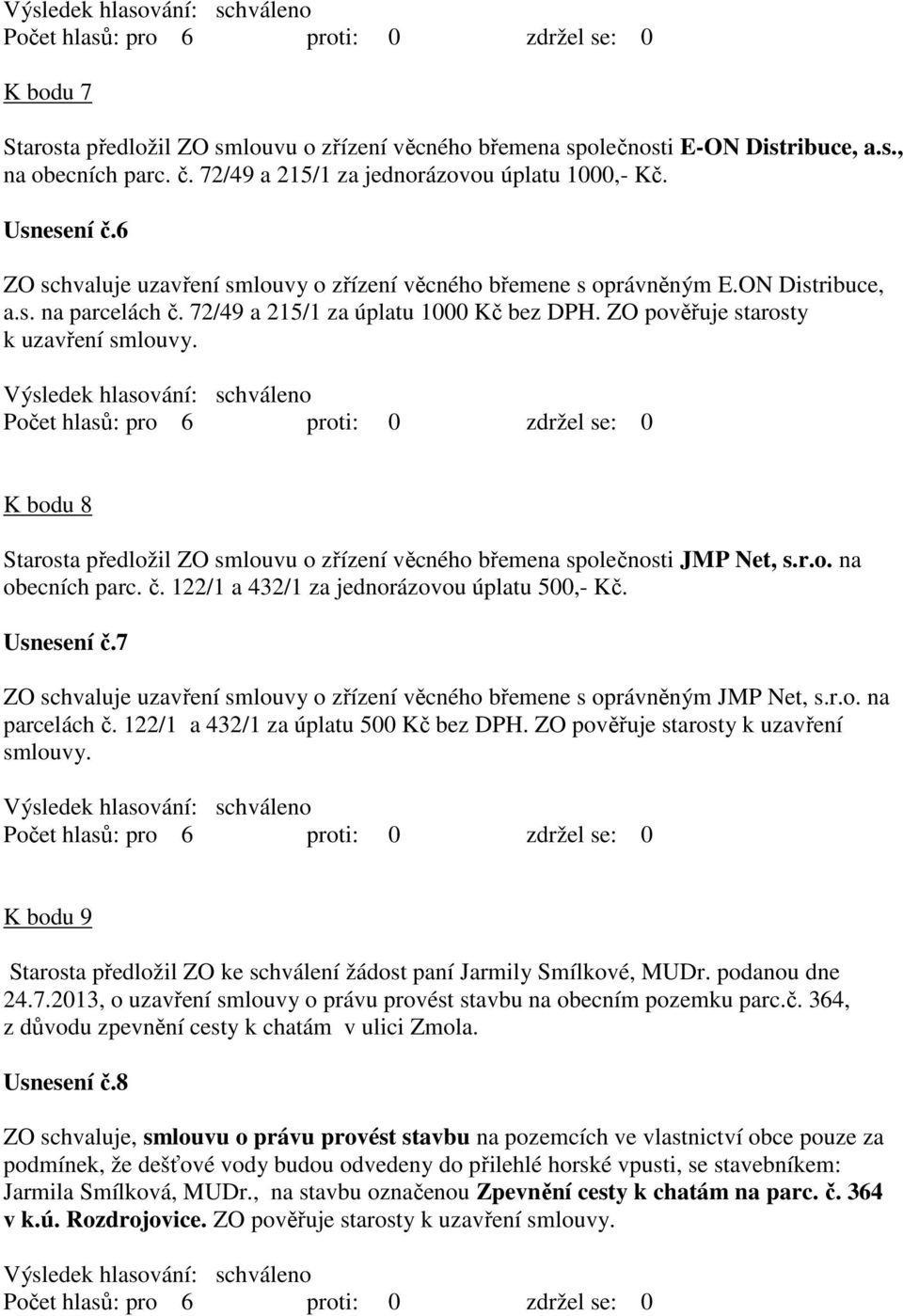 K bodu 8 Starosta předložil ZO smlouvu o zřízení věcného břemena společnosti JMP Net, s.r.o. na obecních parc. č. 122/1 a 432/1 za jednorázovou úplatu 500,- Kč. Usnesení č.
