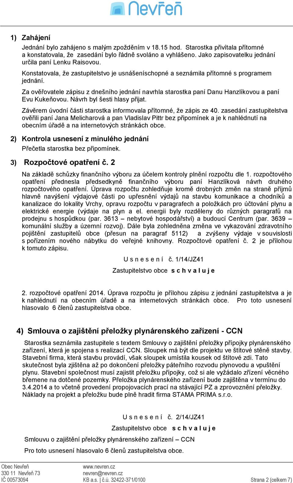 Za ověřovatele zápisu z dnešního jednání navrhla starostka paní Danu Hanzlíkovou a paní Evu Kukeňovou. Návrh byl šesti hlasy přijat.