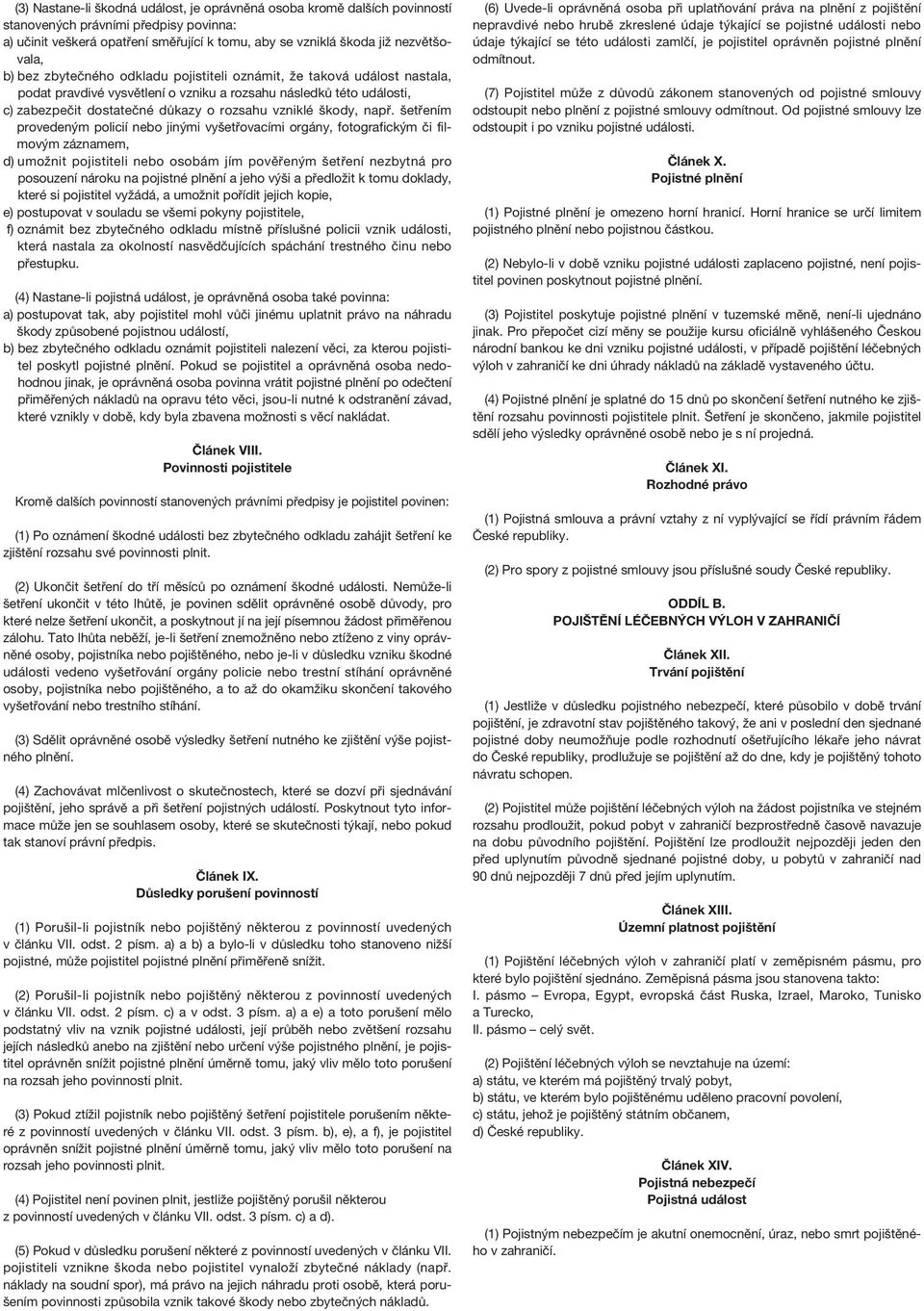 např. šetřením provedeným policií nebo jinými vyšetřovacími orgány, fotografickým či filmovým záznamem, d) umožnit pojistiteli nebo osobám jím pověřeným šetření nezbytná pro posouzení nároku na