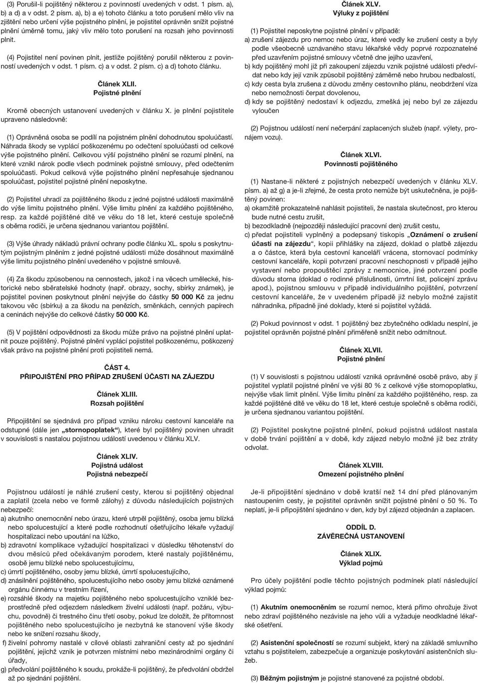 jeho povinnosti plnit. (4) Pojistitel není povinen plnit, jestliže pojištěný porušil některou z povinností uvedených v odst. 1 písm. c) a v odst. 2 písm. c) a d) tohoto článku. Článek XLII.