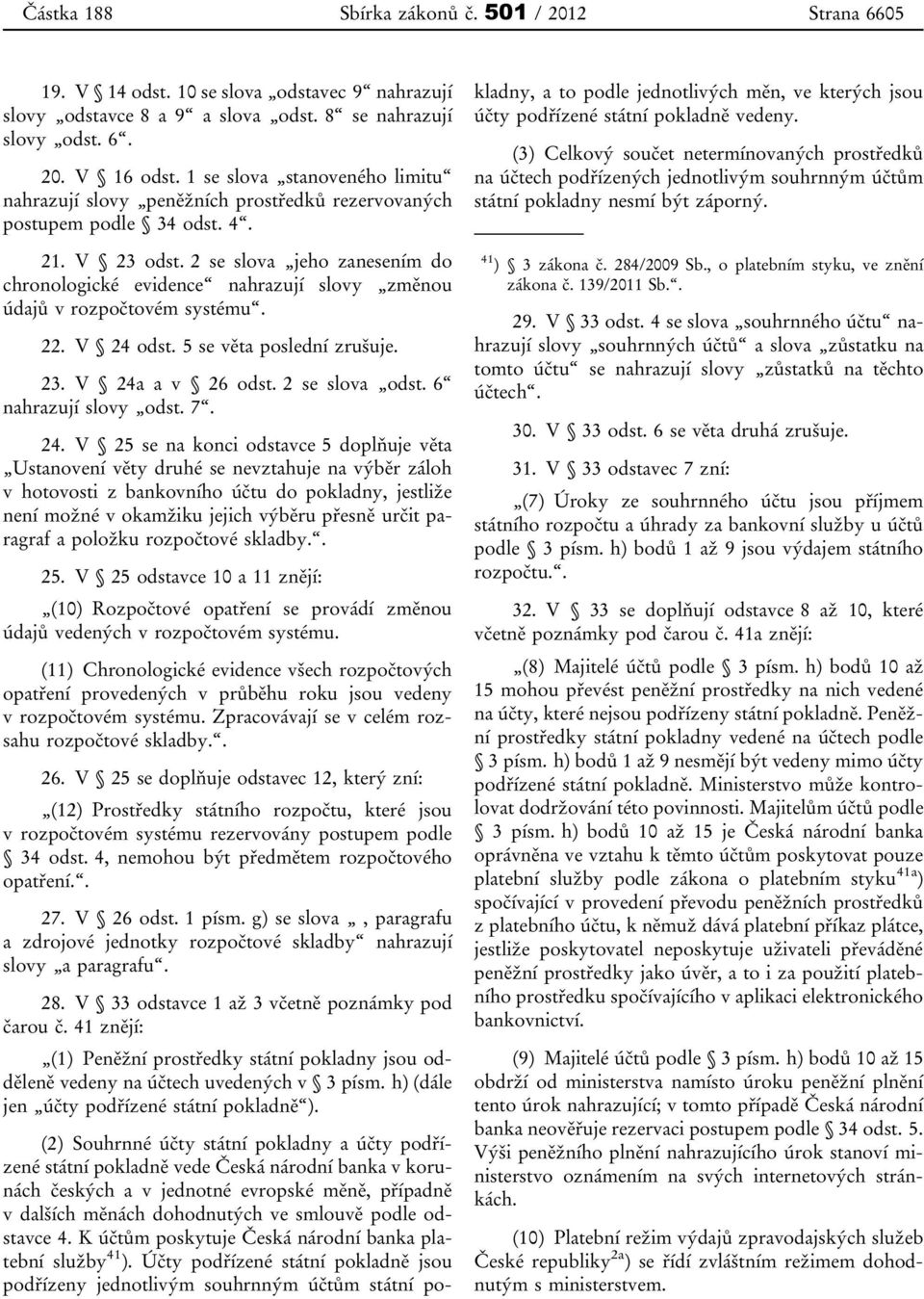 2 se slova jeho zanesením do chronologické evidence nahrazují slovy změnou údajů v rozpočtovém systému. 22. V 24 odst. 5 se věta poslední zrušuje. 23. V 24a a v 26 odst. 2 se slova odst.