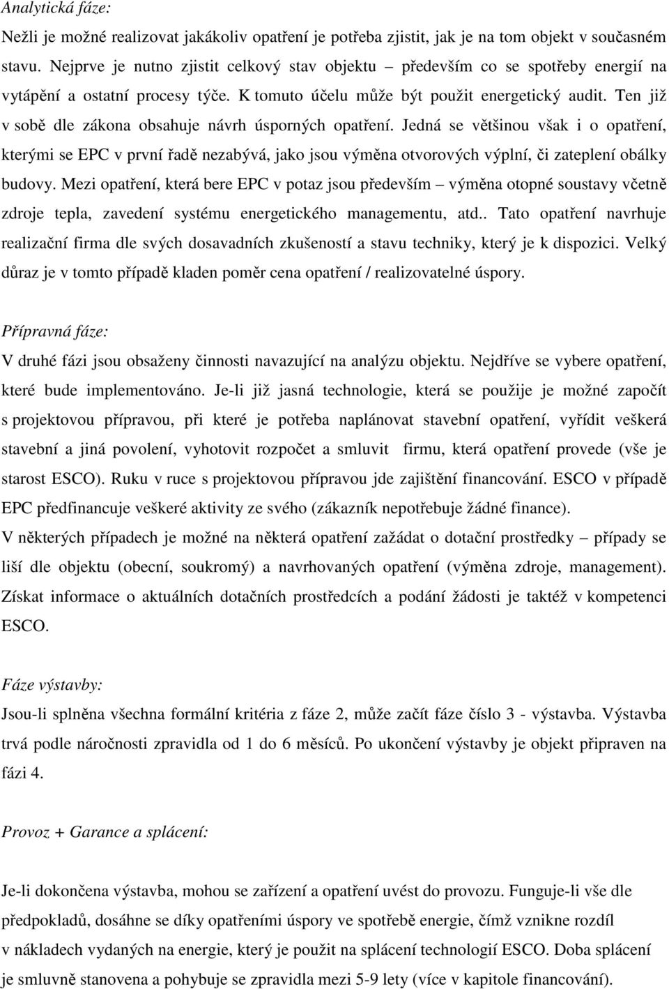 Ten již v sobě dle zákona obsahuje návrh úsporných opatření. Jedná se většinou však i o opatření, kterými se EPC v první řadě nezabývá, jako jsou výměna otvorových výplní, či zateplení obálky budovy.