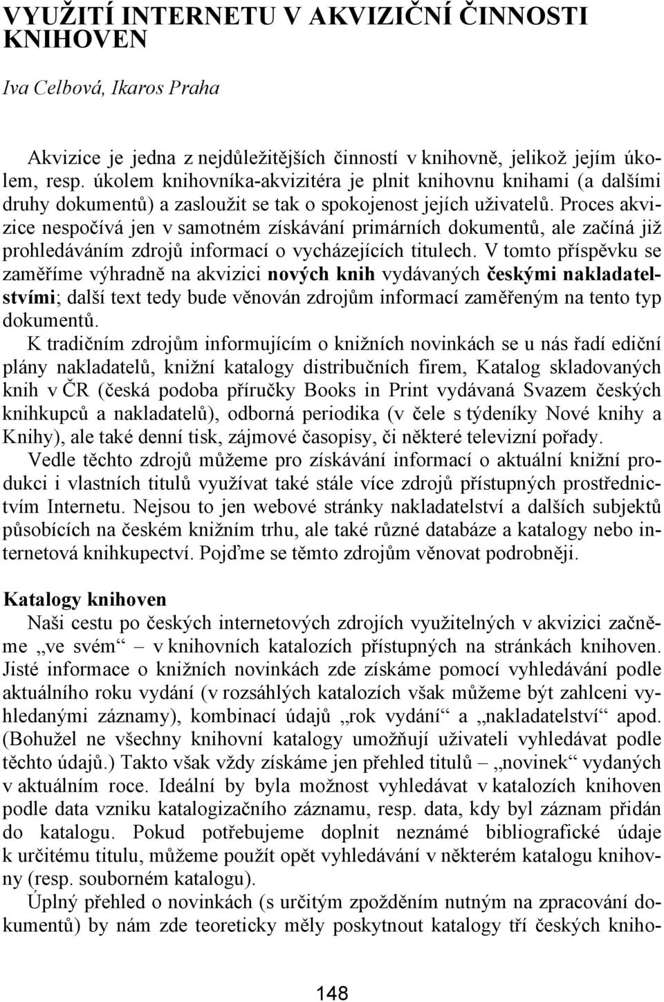 Proces akvizice nespočívá jen v samotném získávání primárních dokumentů, ale začíná již prohledáváním zdrojů informací o vycházejících titulech.