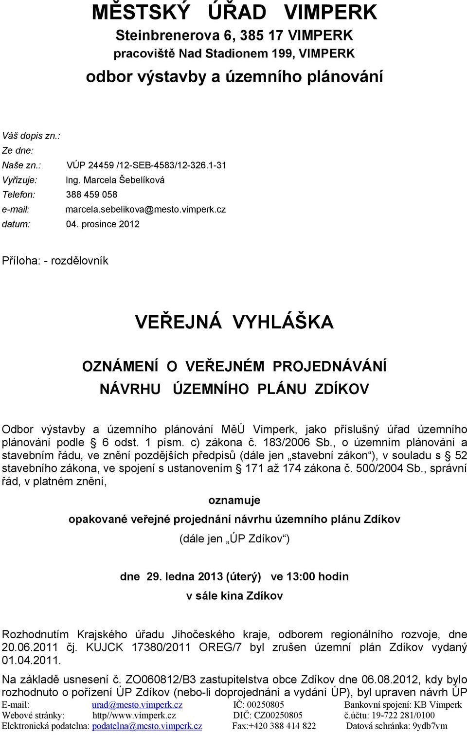 prosince 2012 Příloha: - rozdělovník VEŘEJNÁ VYHLÁŠKA OZNÁMENÍ O VEŘEJNÉM PROJEDNÁVÁNÍ NÁVRHU ÚZEMNÍHO PLÁNU ZDÍKOV Odbor výstavby a územního plánování MěÚ Vimperk, jako příslušný úřad územního