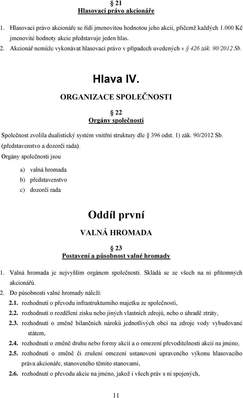 ORGANIZACE SPOLEČNOSTI 22 Orgány společnosti Společnost zvolila dualistický systém vnitřní struktury dle 396 odst. 1) zák. 90/2012 Sb. (představenstvo a dozorčí rada).