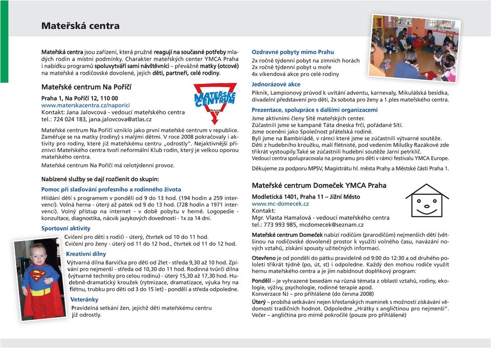 Mateřské centrum Na Poříčí Praha 1, Na Poříčí 12, 110 00 www.materskacentra.cz/naporici Kontakt: Jana Jalovcová - vedoucí mateřského centra tel.: 724 024 183, jana.jalovcova@atlas.