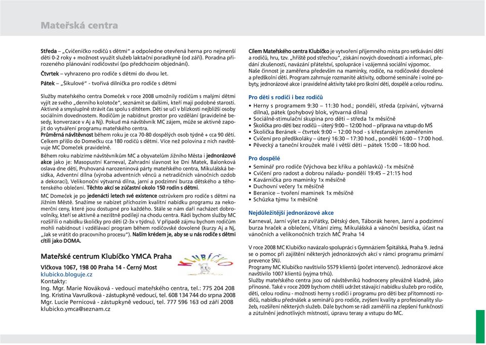 Pátek Šikulové - tvořivá dílnička pro rodiče s dětmi Služby mateřského centra Domeček v roce 2008 umožnily rodičům s malými dětmi vyjít ze svého denního kolotoče, seznámit se dalšími, kteří mají