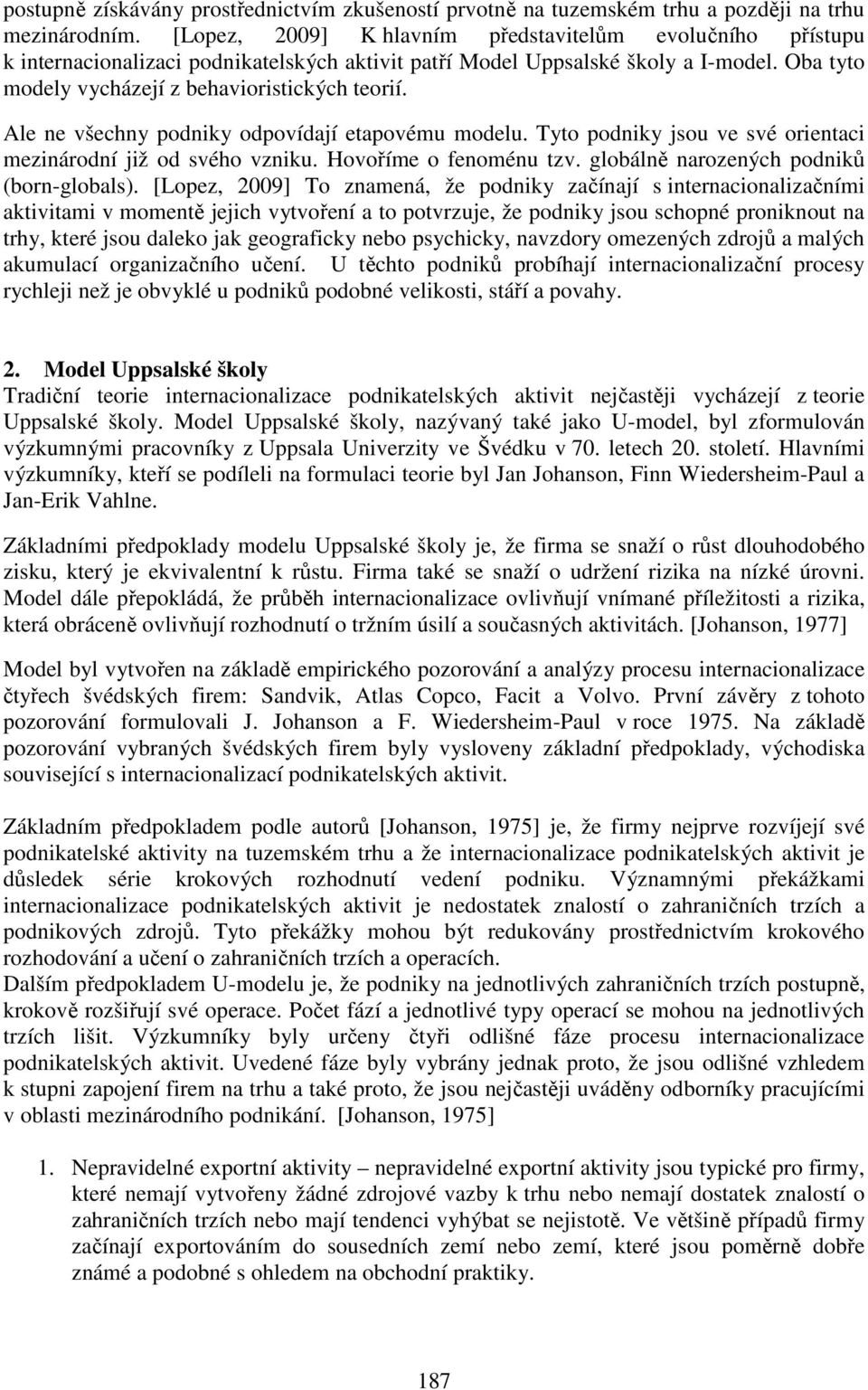 Ale ne všechny podniky odpovídají etapovému modelu. Tyto podniky jsou ve své orientaci mezinárodní již od svého vzniku. Hovoříme o fenoménu tzv. globálně narozených podniků (born-globals).
