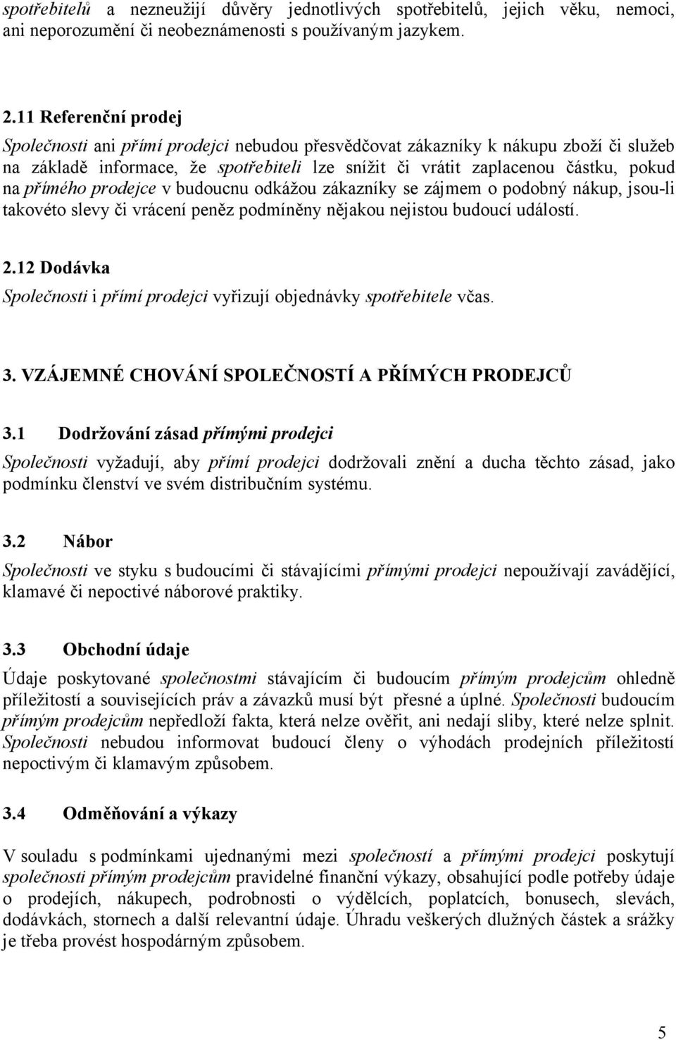 přímého prodejce v budoucnu odkážou zákazníky se zájmem o podobný nákup, jsou-li takovéto slevy či vrácení peněz podmíněny nějakou nejistou budoucí událostí. 2.