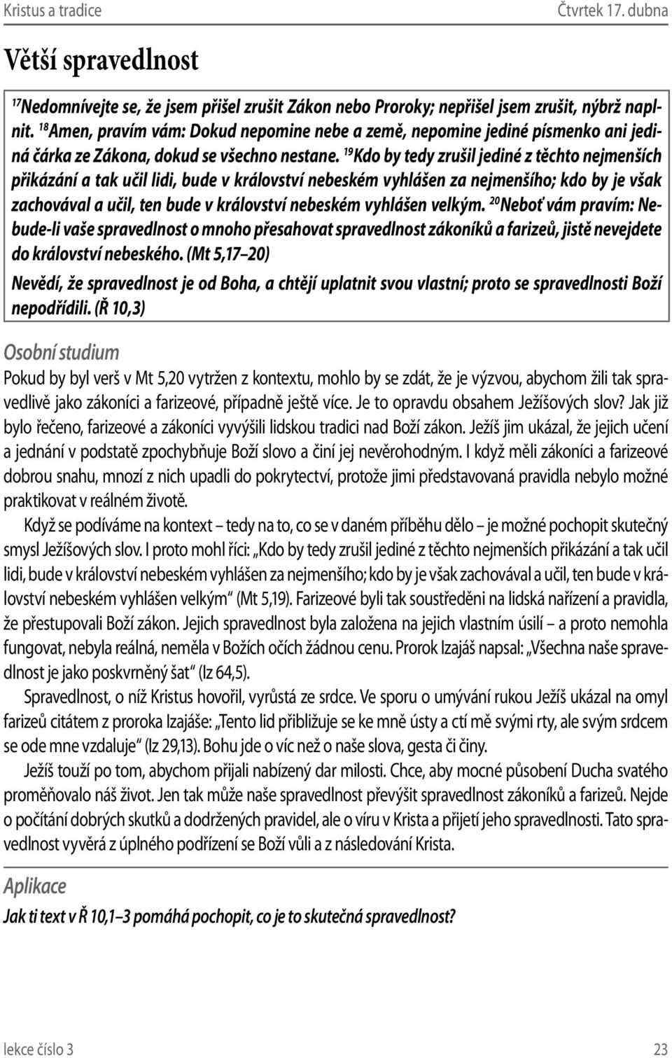 9 Kdo by tedy zrušil jediné z těchto nejmenších přikázání a tak učil lidi, bude v království nebeském vyhlášen za nejmenšího; kdo by je však zachovával a učil, ten bude v království nebeském vyhlášen
