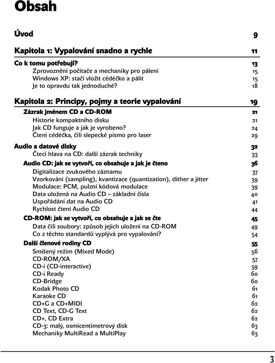 24 Čtení cédéčka, čili slepecké písmo pro laser 29 Audio a datové disky 32 Čtecí hlava na CD: další zázrak techniky 33 Audio CD: jak se vytvoří, co obsahuje a jak je čteno 36 Digitalizace zvukového