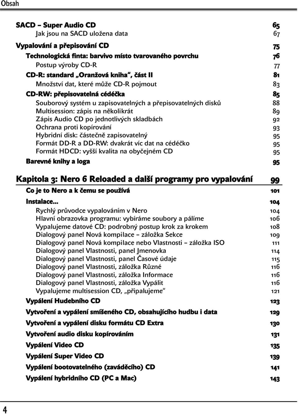 po jednotlivých skladbách 92 Ochrana proti kopírování 93 Hybridní disk: částečně zapisovatelný 95 Formát DD-R a DD-RW: dvakrát víc dat na cédéčko 95 Formát HDCD: vyšší kvalita na obyčejném CD 95