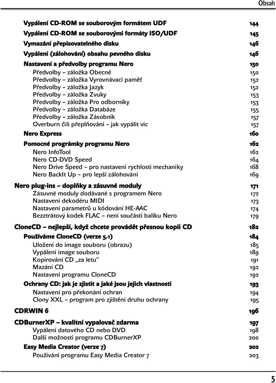 záložka Databáze 155 Předvolby záložka Zásobník 157 Overburn čili přeplňování jak vypálit víc 157 Nero Express 160 Pomocné prográmky programu Nero 162 Nero InfoTool 162 Nero CD-DVD Speed 164 Nero
