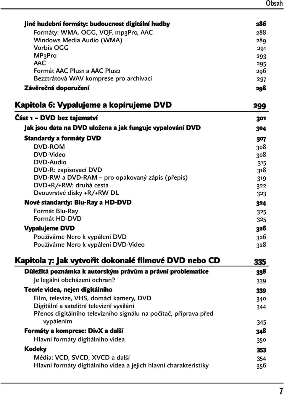 304 Standardy a formáty DVD 307 DVD-ROM 308 DVD-Video 308 DVD-Audio 315 DVD-R: zapisovací DVD 318 DVD-RW a DVD-RAM pro opakovaný zápis (přepis) 319 DVD+R/+RW: druhá cesta 322 Dvouvrstvé disky +R/+RW