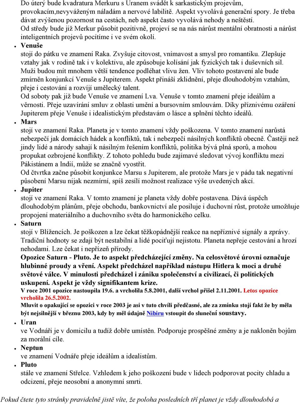 Od středy bude již Merkur působit pozitivně, projeví se na nás nárůst mentální obratnosti a nárůst inteligentních projevů pocítíme i ve svém okolí. Venuše stojí do pátku ve znamení Raka.