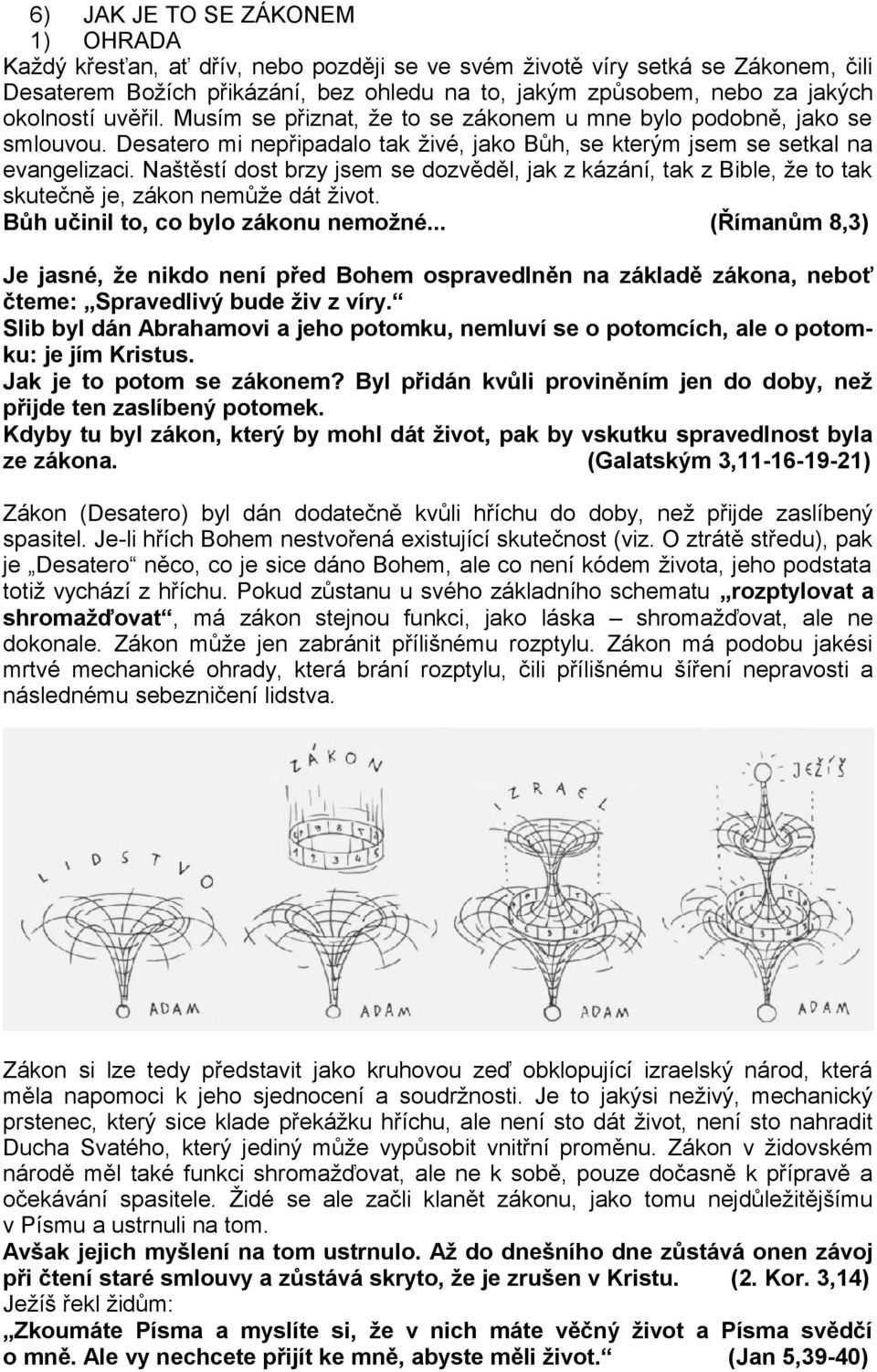 Naštěstí dost brzy jsem se dozvěděl, jak z kázání, tak z Bible, že to tak skutečně je, zákon nemůže dát život. Bůh učinil to, co bylo zákonu nemožné.