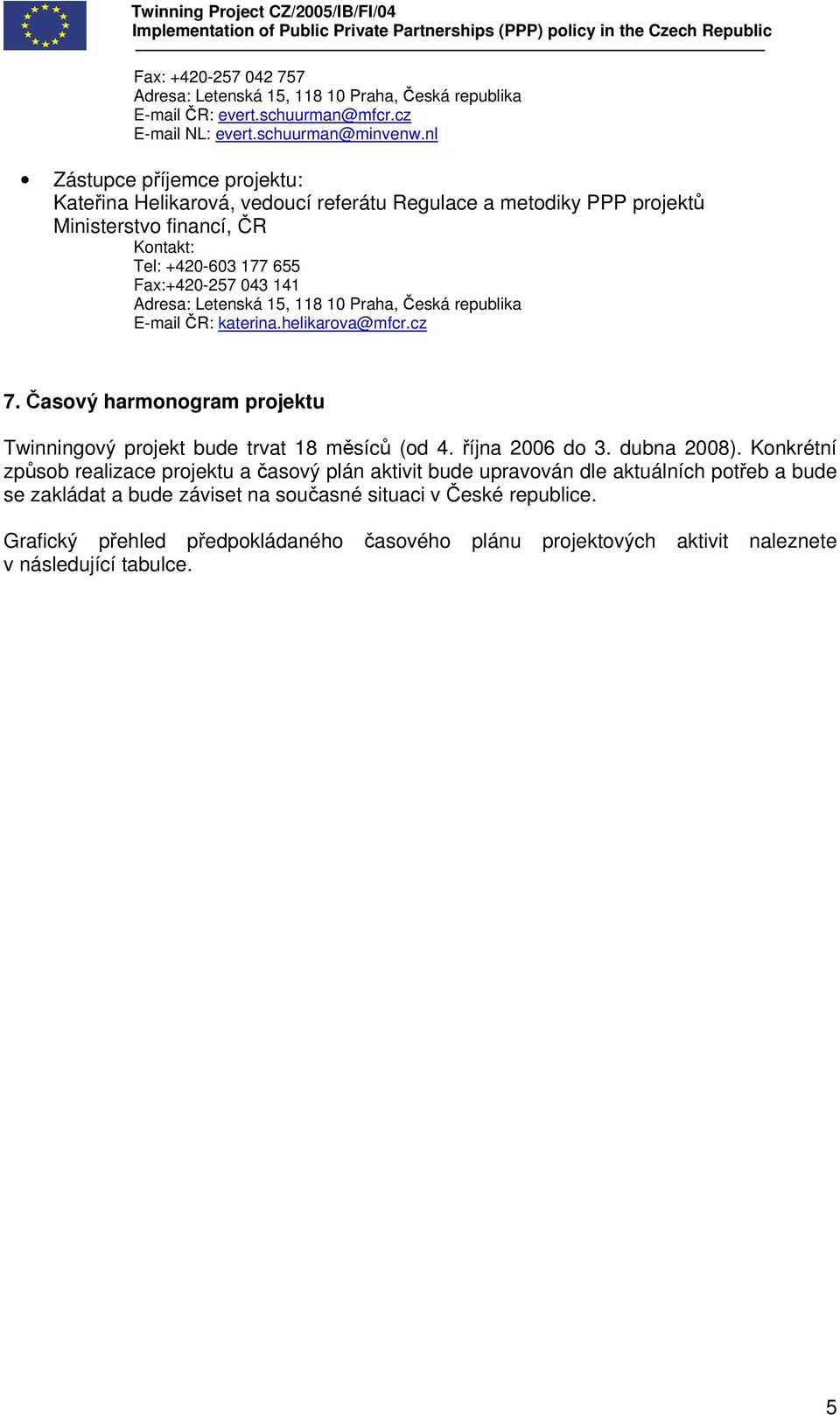 15, 118 10 Praha, Česká republika E-mail ČR: katerina.helikarova@mfcr.cz 7. Časový harmonogram projektu Twinningový projekt bude trvat 18 měsíců (od 4. října 2006 do 3. dubna 2008).
