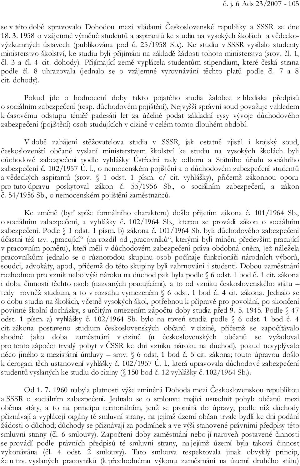 Ke studiu v SSSR vysílalo studenty ministerstvo školství, ke studiu byli přijímáni na základě žádosti tohoto ministerstva (srov. čl. 1, čl. 3 a čl. 4 cit. dohody).