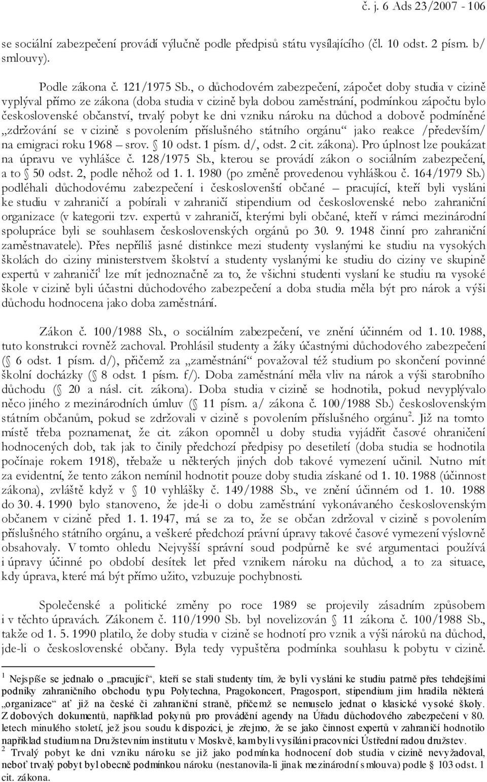 vzniku nároku na důchod a dobově podmíněné zdržování se v cizině s povolením příslušného státního orgánu jako reakce /především/ na emigraci roku 1968 srov. 10 odst. 1 písm. d/, odst. 2 cit. zákona).