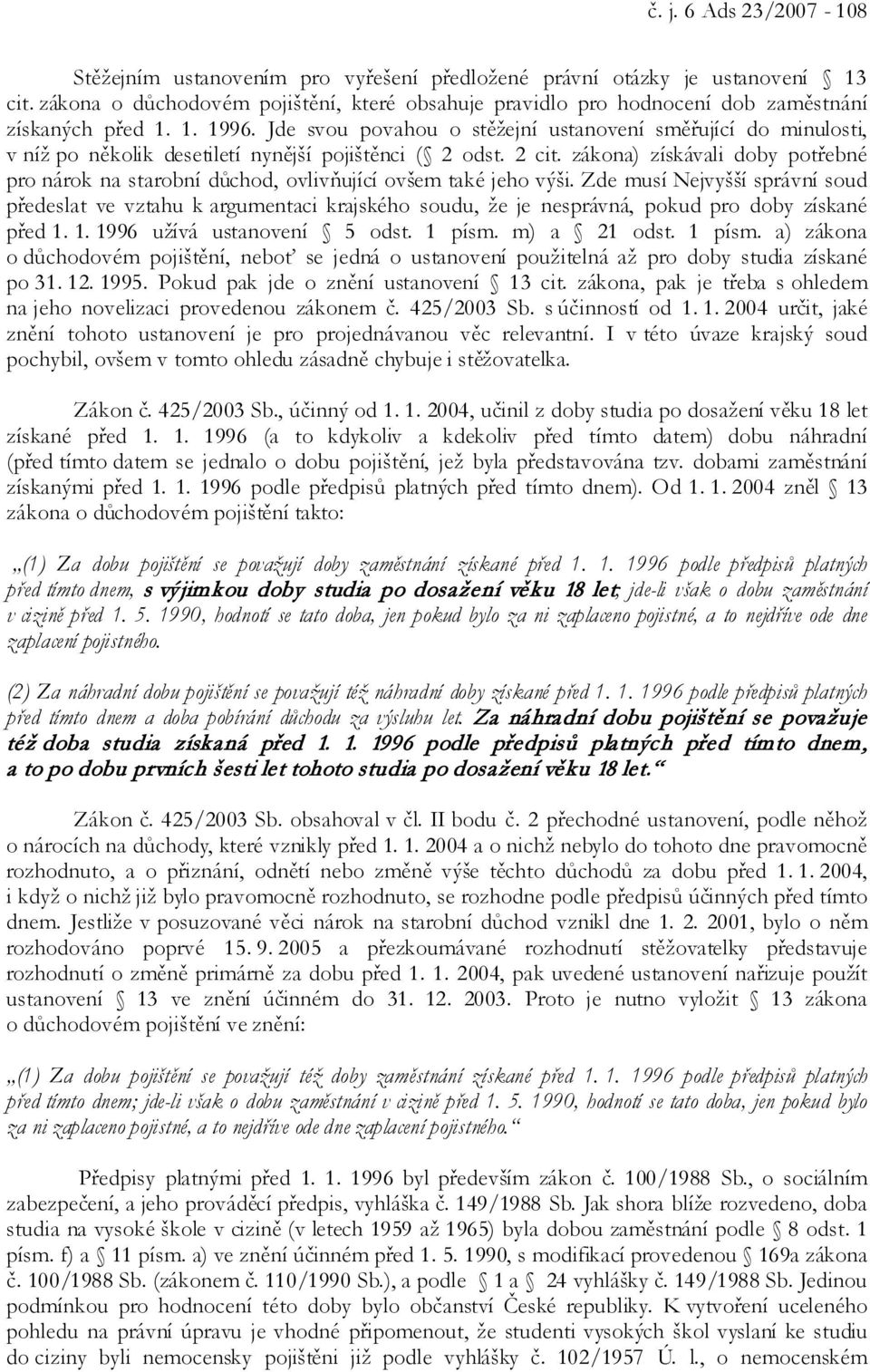 Jde svou povahou o stěžejní ustanovení směřující do minulosti, v níž po několik desetiletí nynější pojištěnci ( 2 odst. 2 cit.