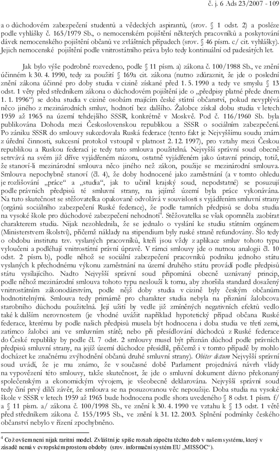 Jejich nemocenské pojištění podle vnitrostátního práva bylo tedy kontinuální od padesátých let. Jak bylo výše podrobně rozvedeno, podle 11 písm. a) zákona č. 100/1988 Sb., ve znění účinném k 30. 4.